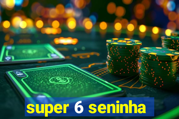 super 6 seninha